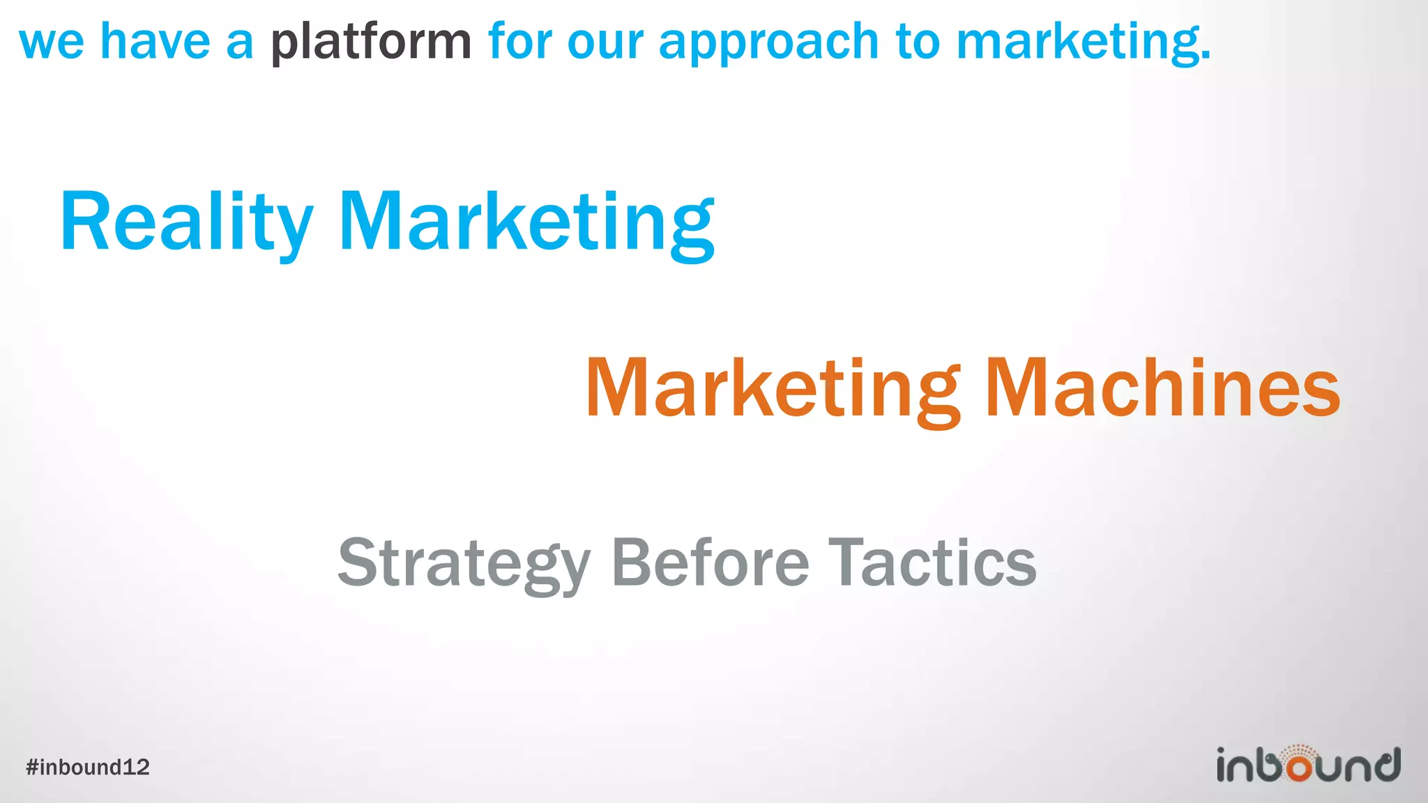 we have a platform for our approach to marketing.


  Reality Marketing
                       Marketing Machines
             Strategy Before Tactics

#inbound12
 