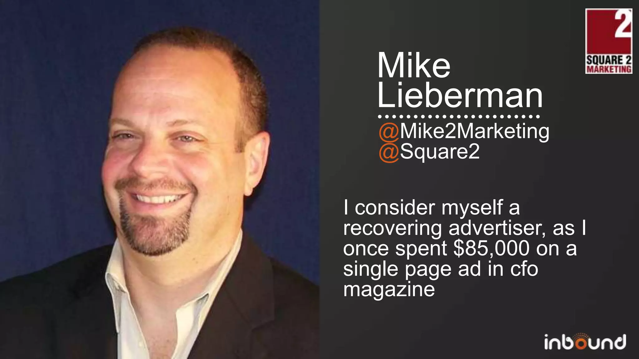 Mike
                Lieberman
                @Mike2Marketing
                @Square2

             I consider myself a
             recovering advertiser, as I
             once spent $85,000 on a
             single page ad in cfo
             magazine

#inbound12
 