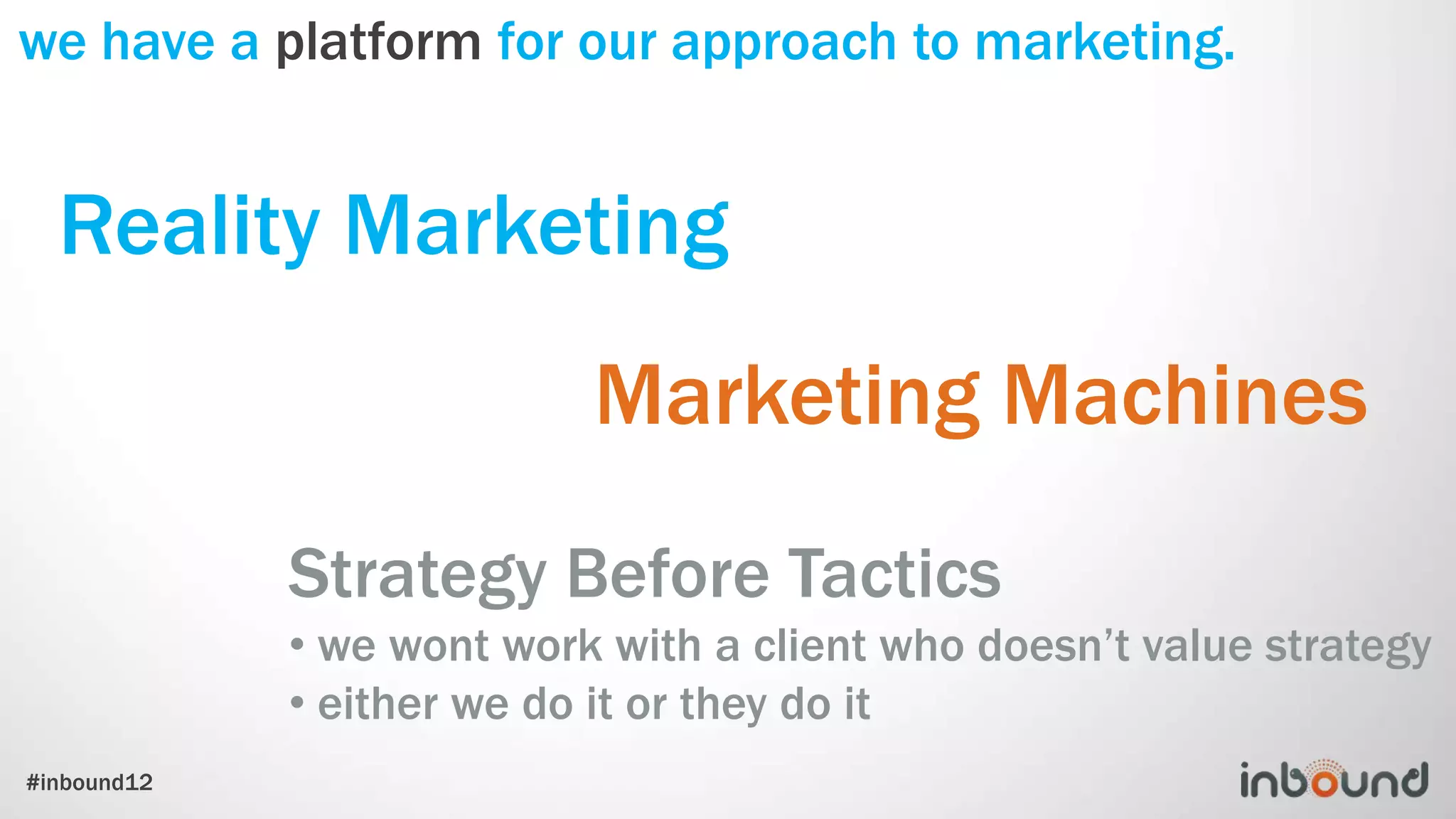 we have a platform for our approach to marketing.


  Reality Marketing
                           Marketing Machines
             Strategy Before Tactics
             • we wont work with a client who doesn’t value strategy
             • either we do it or they do it
#inbound12
 