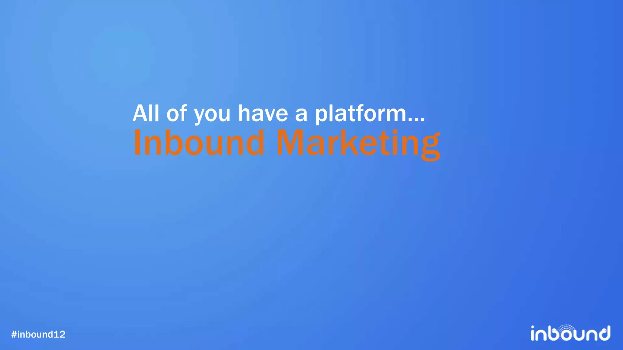 All of you have a platform…
             Inbound Marketing



#inbound12
 