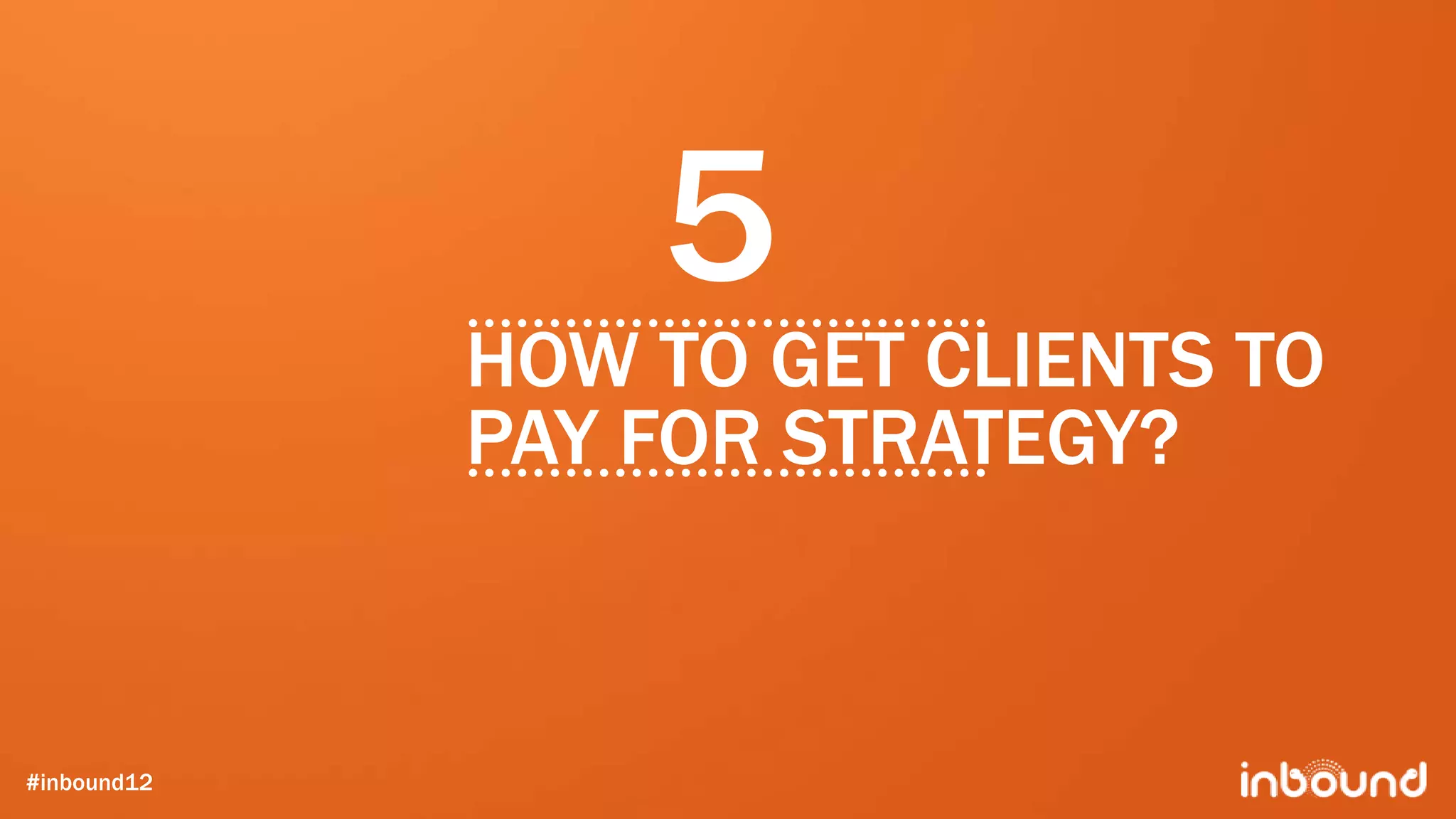 5
             HOW TO GET CLIENTS TO
             PAY FOR STRATEGY?



#inbound12
 