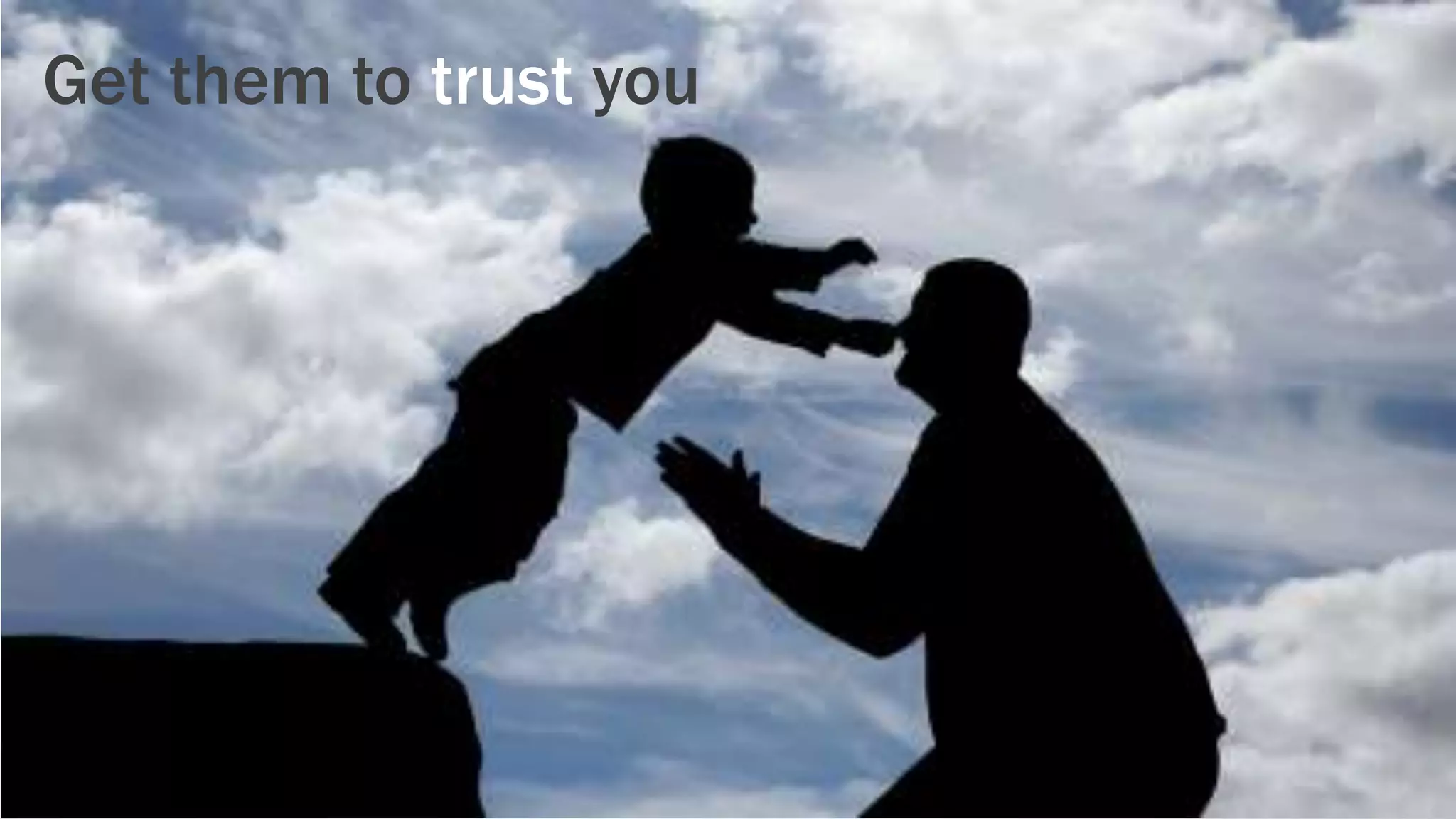Get them to trust you
 