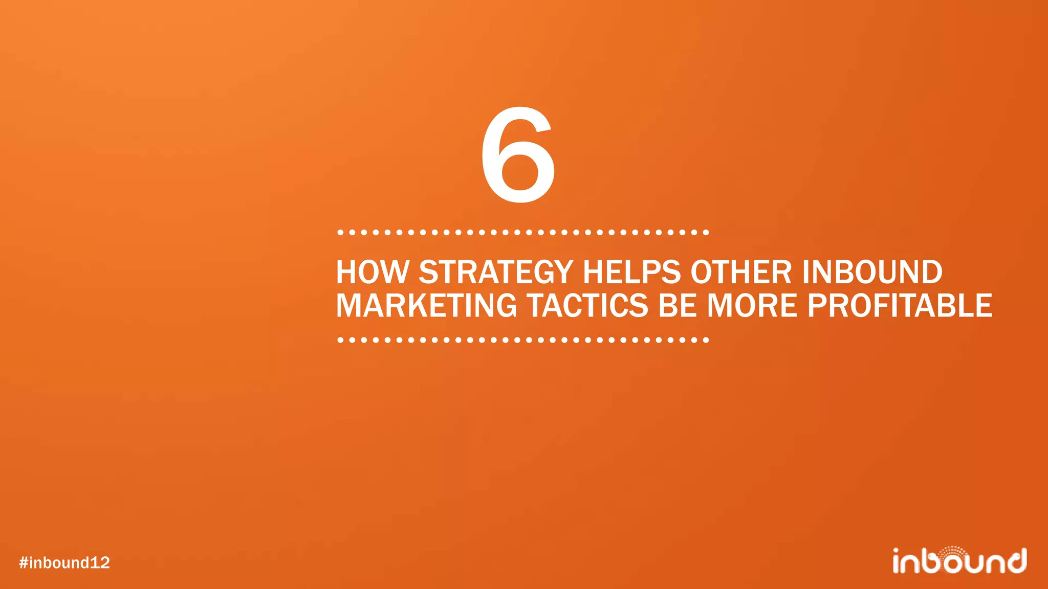 6
             HOW STRATEGY HELPS OTHER INBOUND
             MARKETING TACTICS BE MORE PROFITABLE




#inbound12
 