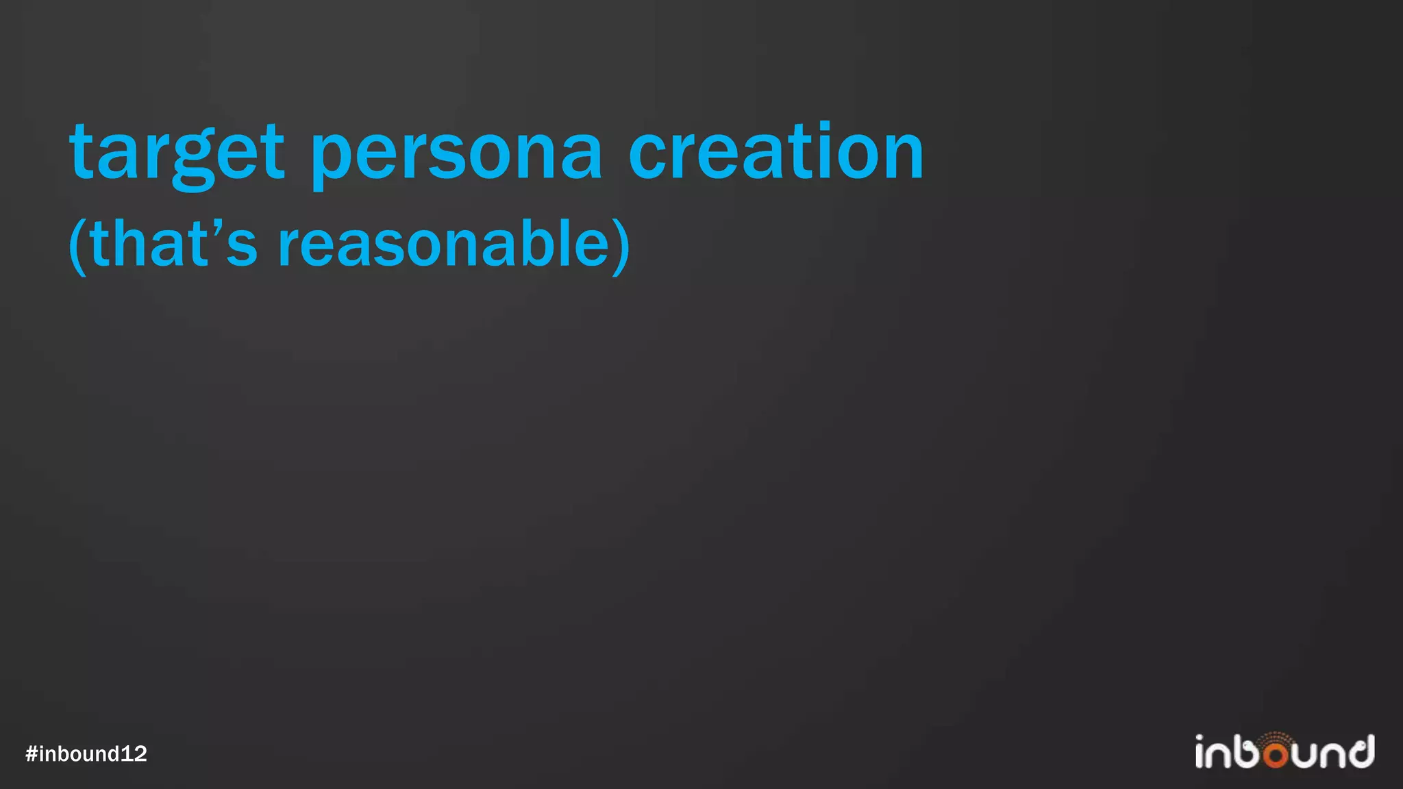 target persona creation
   (that’s reasonable)




#inbound12
 