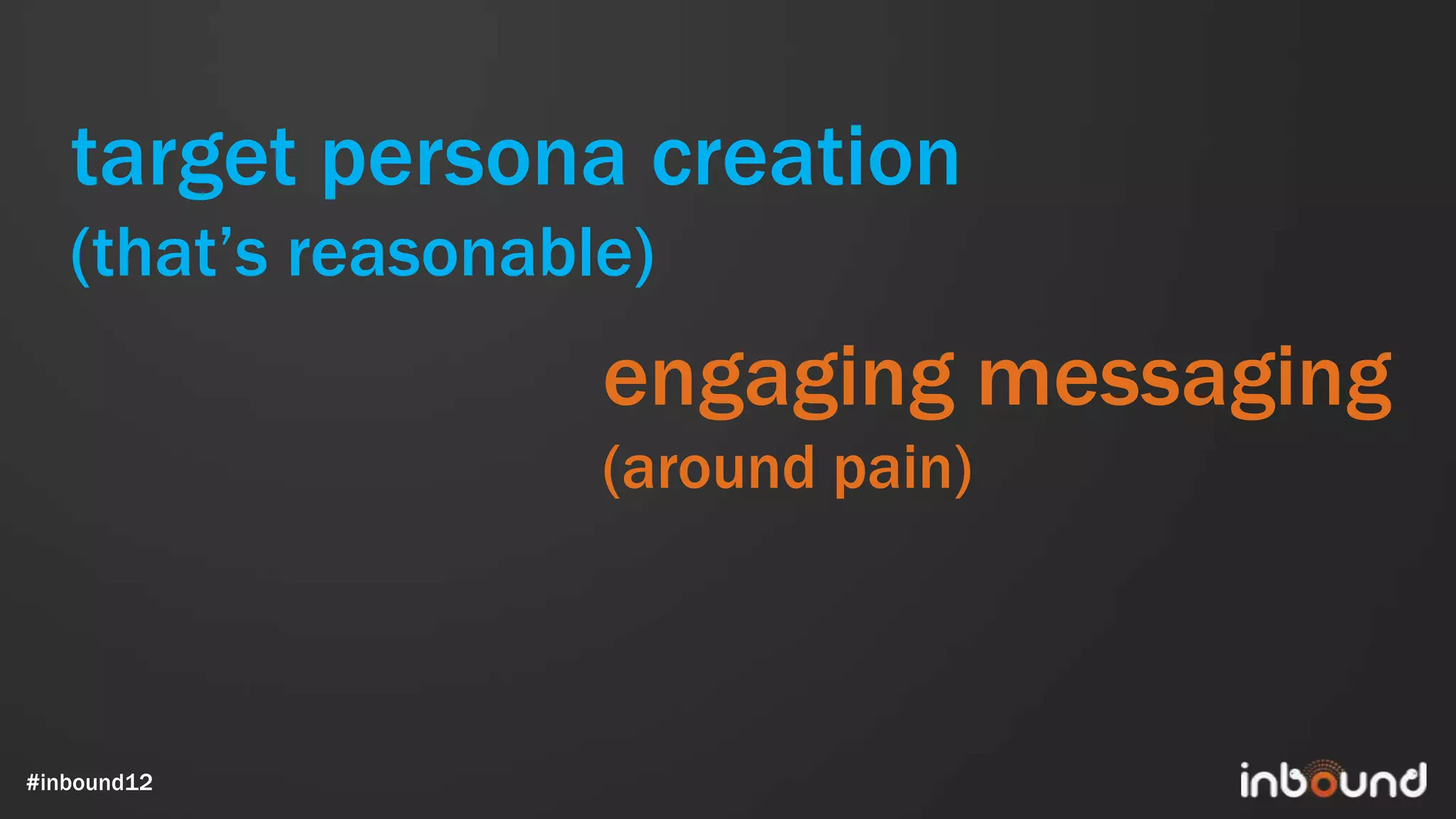 target persona creation
   (that’s reasonable)
                    engaging messaging
                    (around pain)



#inbound12
 