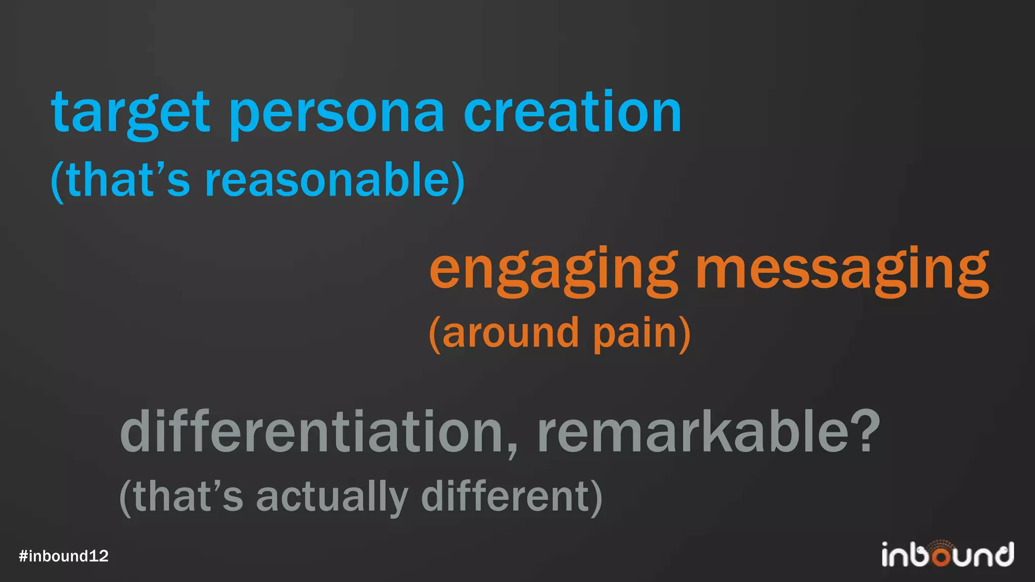 target persona creation
   (that’s reasonable)
                              engaging messaging
                              (around pain)

             differentiation, remarkable?
             (that’s actually different)
#inbound12
 