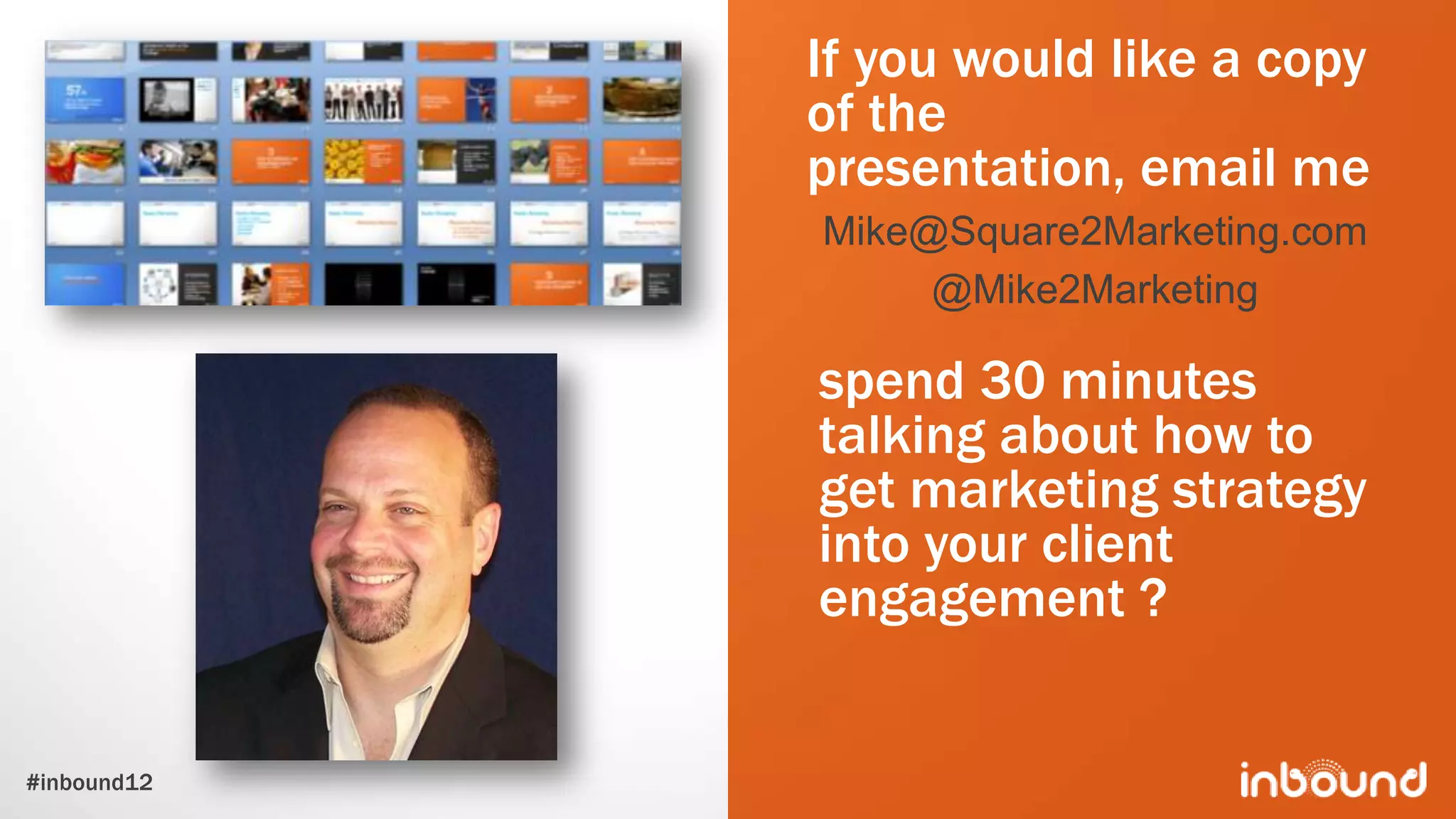 If you would like a copy
             of the
             presentation, email me
             Mike@Square2Marketing.com
                  @Mike2Marketing

             spend 30 minutes
             talking about how to
             get marketing strategy
             into your client
             engagement ?


#inbound12
 