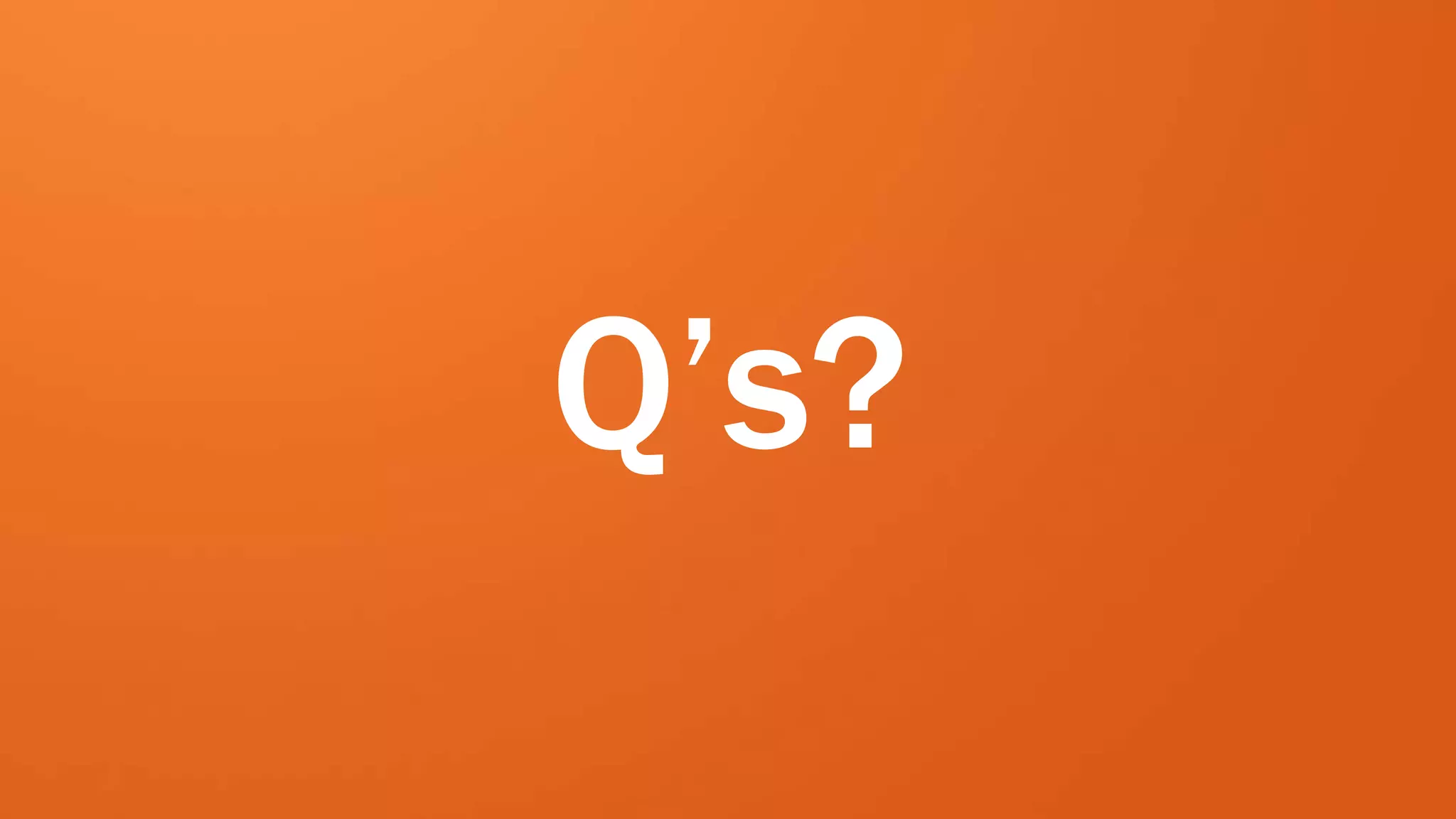 Q’s?
 