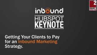 Getting Your Clients to Pay
for an Inbound Marketing
Strategy.
 
