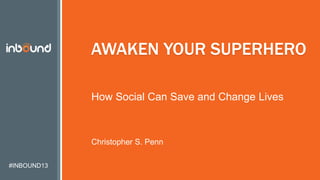 #INBOUND13
AWAKEN YOUR SUPERHERO
How Social Can Save and Change Lives
Christopher S. Penn
 