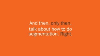 And then, only then,
talk about how to do
segmentation. Right.
 