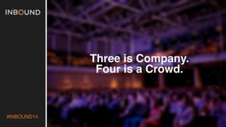 #INBOUND14

Three is Company. 
Four is a Crowd.
 