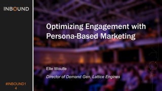#INBOUND1 
4 
Optimizing Engagement with 
Persona-Based Marketing 
Elle Woulfe 
Director of Demand Gen, Lattice Engines 
 