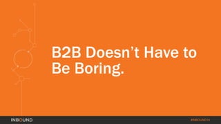 B2B Doesn’t Have to 
Be Boring. 
#INBOUND14 
 