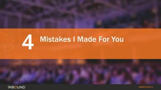 #INBOUND14 
4 Mistakes I Made For You 
 