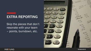 INBOUND15
EXTRA REPORTING
Skip the pieces that don’t
resonate with your team
– points, burndown, etc.
 