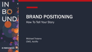 INBOUND15
BRAND POSITIONING
How To Tell Your Story
Michael Troiano
CMO, Actifio
 