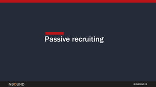 INBOUND15
Passive recruiting
 
