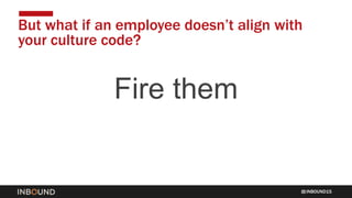 INBOUND15
But what if an employee doesn’t align with
your culture code?
Fire them
 