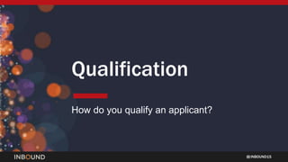 INBOUND15
Qualification
How do you qualify an applicant?
 