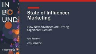 INBOUND15
State of Influencer
Marketing
How New Advances Are Driving
Significant Results
Lyle Stevens
CEO, MAVRCK
 