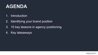 #INBOUND16
1. Introduction
2. Identifying your brand position
3. 10 key lessons in agency positioning
4. Key takeaways
AGE...