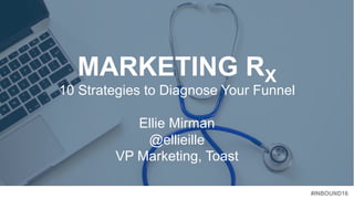 #INBOUND16
MARKETING RX
10 Strategies to Diagnose Your Funnel
Ellie Mirman
@ellieille
VP Marketing, Toast
 