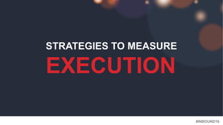 #INBOUND16
STRATEGIES TO MEASURE
EXECUTION
 