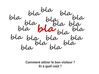 bla
bla
bla
bla
bla
bla
bla
bla
bla
bla
bla
bla
bla
bla
bla
bla
bla
bla
bla
bla bla
Comment attirer le bon visiteur ?
Et à quel coût ?
 