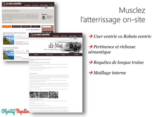Musclez
l’atterrissage on-site
 User centric vs Robots centric
 Pertinence et richesse
sémantique
 Requêtes de longue traîne
 Maillage interne
 