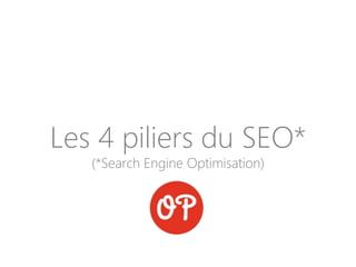Les 4 piliers du SEO*
(*Search Engine Optimisation)
 