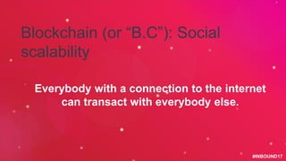 #INBOUND17
Everybody with a connection to the internet
can transact with everybody else.
Blockchain (or “B.C”): Social
sca...