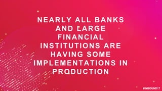 #INBOUND17#INBOUND17
NEARLY ALL BANKS
AND LARGE
FINANCIAL
INSTITUTIONS ARE
HAVING SOME
IMPLEMENTATIONS IN
PRODUCTION
 
