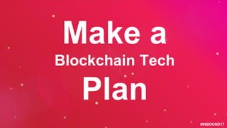 #INBOUND17
Make a
Blockchain Tech
Plan
 