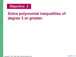 Copyright © 2012, 2008, 2004 Pearson Education, Inc.
Solve polynomial inequalities of
degree 3 or greater.
Objective 2
Slide 9.7- 12
 