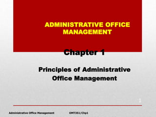 ADMINISTRATIVE OFFICE
MANAGEMENT
Chapter 1
Principles of Administrative
Office Management
Administrative Office Management OMT351/Chp1
1
 