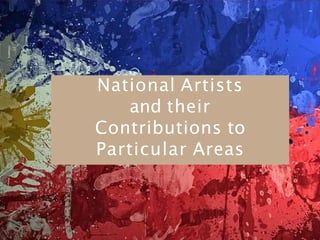 National Artists
and their
Contributions to
Particular Areas
 