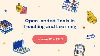 Open-ended Tools in
Teaching and Learning
Lesson 10 - TTL2
 