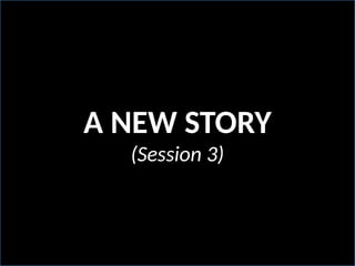 A NEW STORY
(Session 3)
 