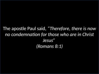 The apostle Paul said, “Therefore, there is now
no condemnation for those who are in Christ
Jesus”
(Romans 8:1)
 