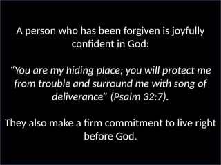 A person who has been forgiven is joyfully
confident in God:
“You are my hiding place; you will protect me
from trouble and surround me with song of
deliverance” (Psalm 32:7).
They also make a firm commitment to live right
before God.
 