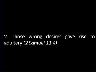 2. Those wrong desires gave rise to
adultery (2 Samuel 11:4)
 