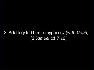 3. Adultery led him to hypocrisy (with Uriah)
[2 Samuel 11:7-12]
 