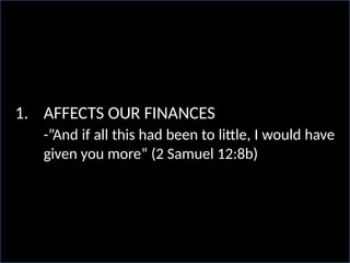 1. AFFECTS OUR FINANCES
-”And if all this had been to little, I would have
given you more” (2 Samuel 12:8b)
 