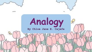 Analogy
By Chloe Jane E. Cajefe
 