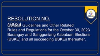 General Guidelines and Other Related
Rules and Regulations for the October 30, 2023
Barangay and Sangguniang Kabataan Elections
(BSKE) and all succeeding BSKEs thereafter.
RESOLUTION NO.
10924
 