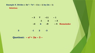 Example 5. Divide (– 3x3
+ 7x2
– 11x – 1) by (3x – 1)
Solution:
– 3 7 –11 – 1
-1 2 – 3
–3 6 –9 – 4 Remainder
3 -1 2 -3
Quotient: – x2
+ 2x – 3 –
 