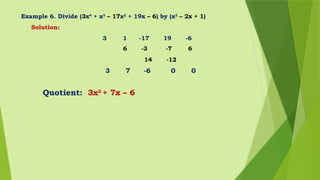 Example 6. Divide (3x4
+ x3
– 17x2
+ 19x – 6) by (x2
– 2x + 1)
Solution:
3 1 -17 19 -6
6 -3 -7 6
14 -12
3 7 -6 0 0
Quotient: 3x2
+ 7x – 6
 