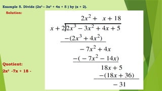Example 5. Divide (2x3
– 3x2
+ 4x + 5 ) by (x + 2).
Solution:
Quotient:
2x2
-7x + 18 -
 