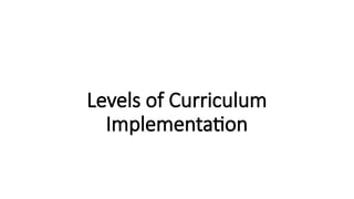 Levels of Curriculum
Implementation
 